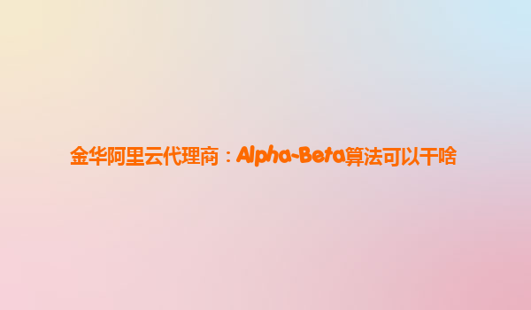 金华阿里云代理商：Alpha-Beta算法可以干啥