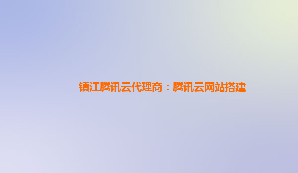 镇江腾讯云代理商：腾讯云网站搭建