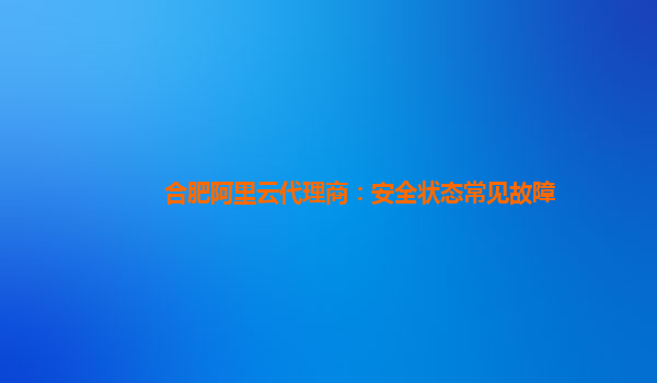 合肥阿里云代理商：安全状态常见故障
