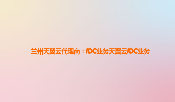 兰州天翼云代理商：IDC业务天翼云IDC业务