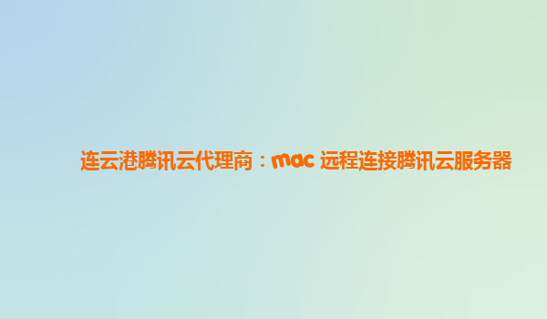 连云港腾讯云代理商：mac 远程连接腾讯云服务器