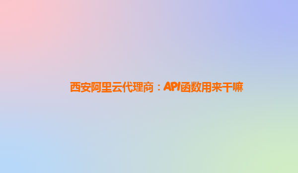 西安阿里云代理商：API函数用来干嘛