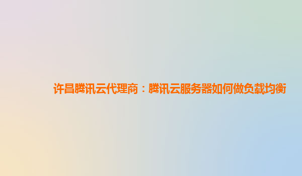 许昌腾讯云代理商：腾讯云服务器如何做负载均衡