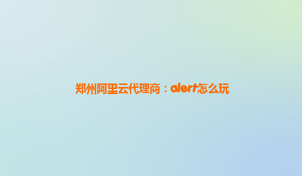 郑州阿里云代理商：alert怎么玩