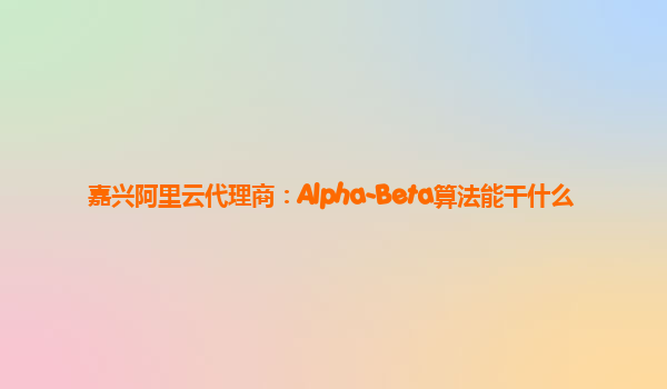 嘉兴阿里云代理商：Alpha-Beta算法能干什么