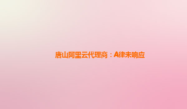 唐山阿里云代理商：A律未响应