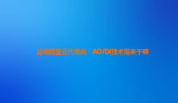 昆明阿里云代理商：AO/DI技术用来干嘛