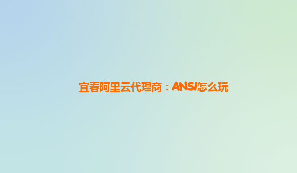 宜春阿里云代理商：ANSI怎么玩