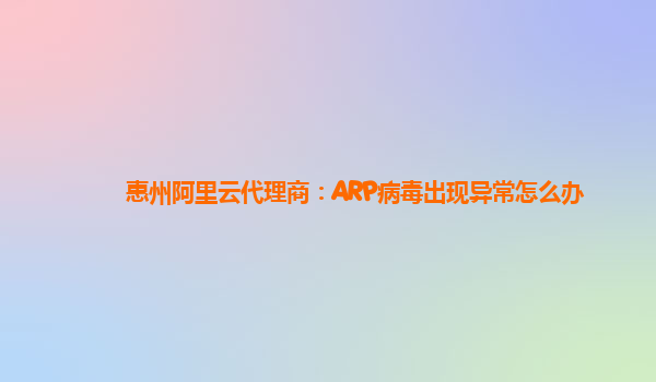 惠州阿里云代理商：ARP病毒出现异常怎么办