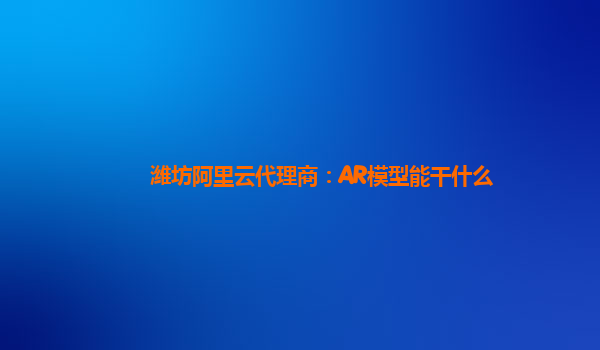 潍坊阿里云代理商：AR模型能干什么