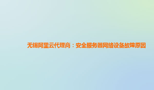 无锡阿里云代理商：安全服务器网络设备故障原因