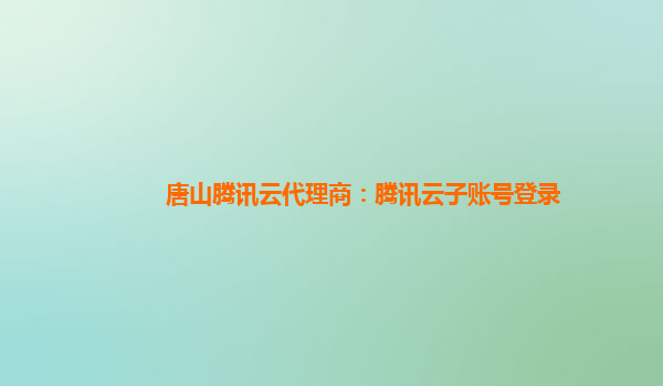 唐山腾讯云代理商：腾讯云子账号登录