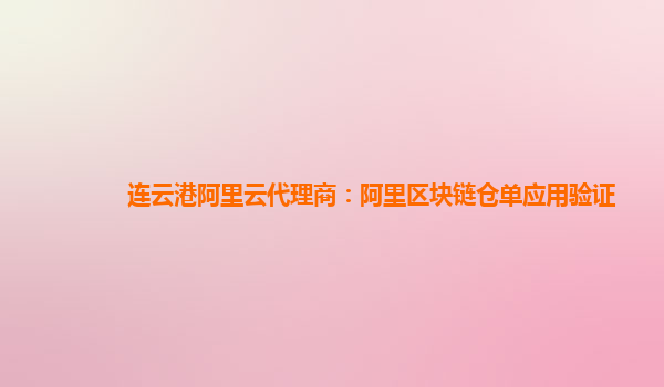 连云港阿里云代理商：阿里区块链仓单应用验证