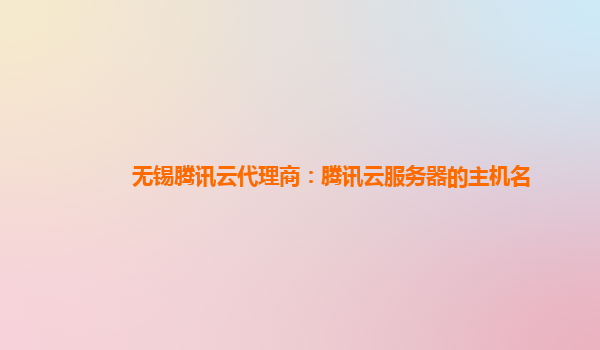 无锡腾讯云代理商：腾讯云服务器的主机名