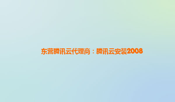 东营腾讯云代理商：腾讯云安装2008