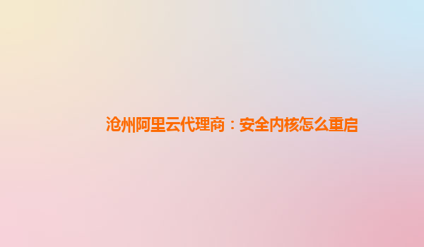 沧州阿里云代理商：安全内核怎么重启