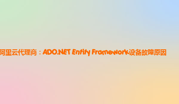 湛江阿里云代理商：ADO.NET Entity Framework设备故障原因