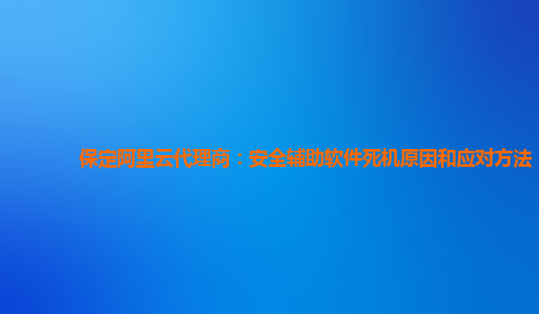保定阿里云代理商：安全辅助软件死机原因和应对方法
