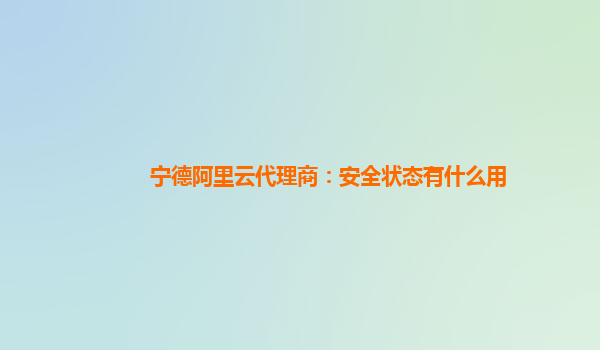 宁德阿里云代理商：安全状态有什么用