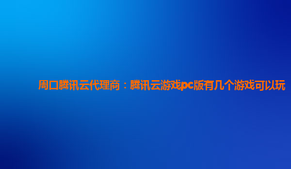 周口腾讯云代理商：腾讯云游戏pc版有几个游戏可以玩
