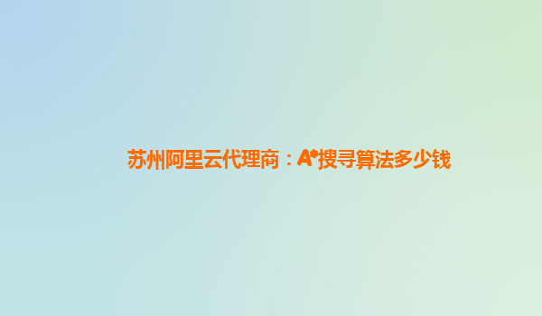 苏州阿里云代理商：A*搜寻算法多少钱