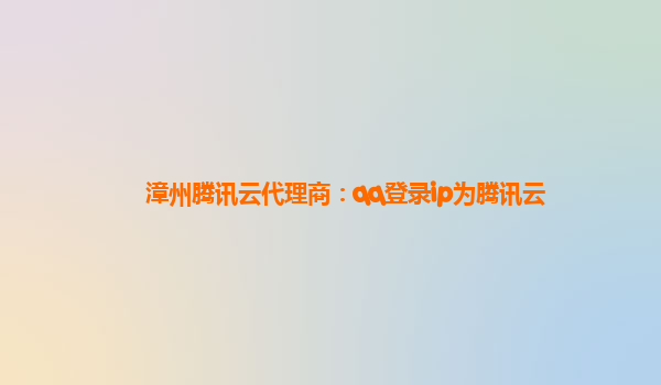 漳州腾讯云代理商：qq登录ip为腾讯云