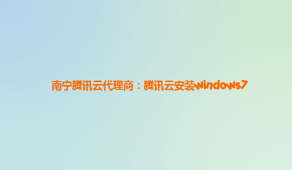 南宁腾讯云代理商：腾讯云安装windows7