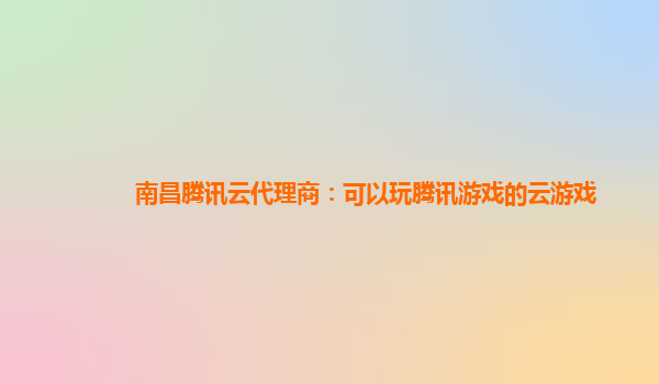 南昌腾讯云代理商：可以玩腾讯游戏的云游戏