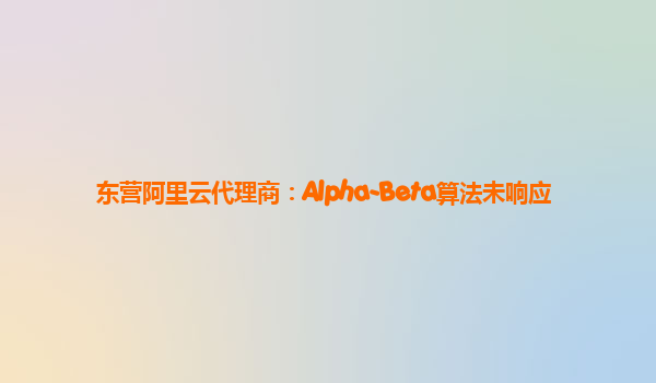 东营阿里云代理商：Alpha-Beta算法未响应