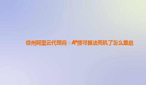 徐州阿里云代理商：A*搜寻算法死机了怎么重启