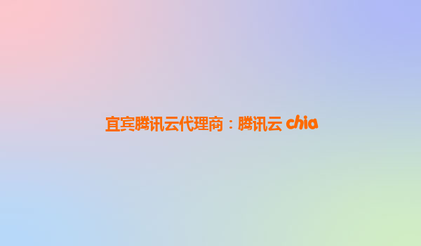 宜宾腾讯云代理商：腾讯云 chia