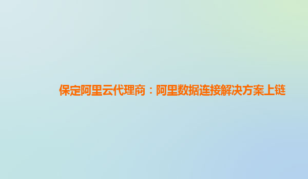 保定阿里云代理商：阿里数据连接解决方案上链