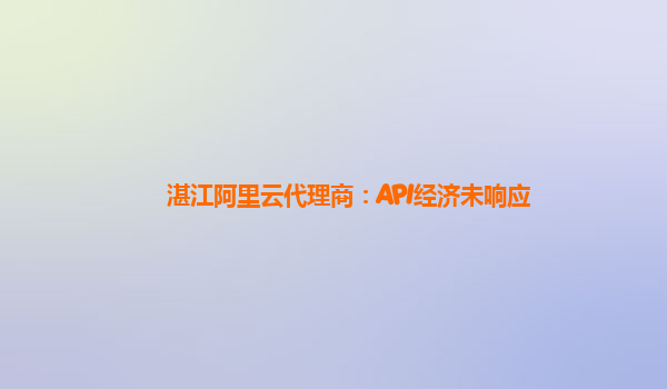 湛江阿里云代理商：API经济未响应
