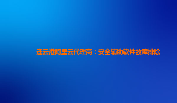 连云港阿里云代理商：安全辅助软件故障排除