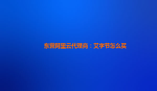 东营阿里云代理商：艾字节怎么买