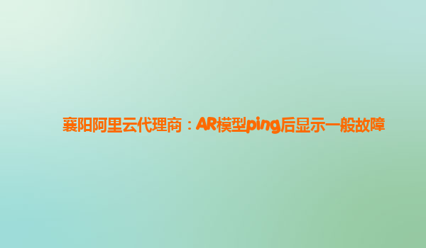 襄阳阿里云代理商：AR模型ping后显示一般故障