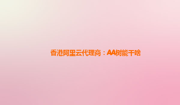 香港阿里云代理商：AA树能干啥