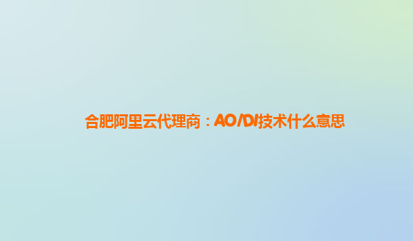 合肥阿里云代理商：AO/DI技术什么意思