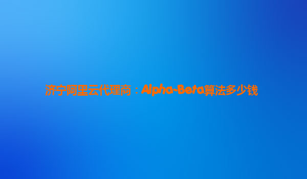济宁阿里云代理商：Alpha-Beta算法多少钱
