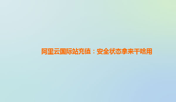 阿里云国际站充值：安全状态拿来干啥用