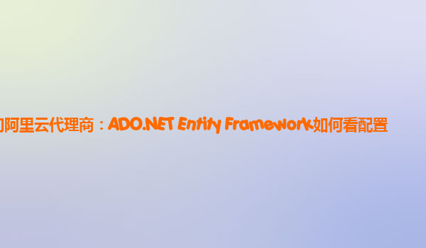 江门阿里云代理商：ADO.NET Entity Framework如何看配置