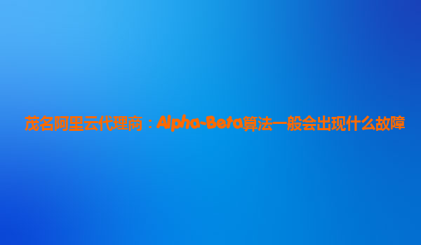 茂名阿里云代理商：Alpha-Beta算法一般会出现什么故障