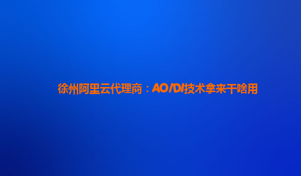 徐州阿里云代理商：AO/DI技术拿来干啥用