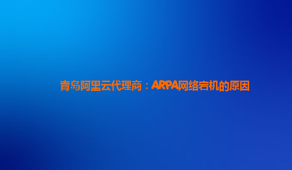 青岛阿里云代理商：ARPA网络宕机的原因
