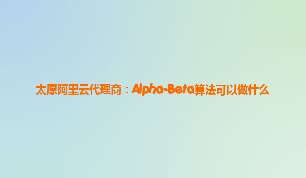 太原阿里云代理商：Alpha-Beta算法可以做什么