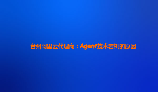 台州阿里云代理商：Agent技术宕机的原因