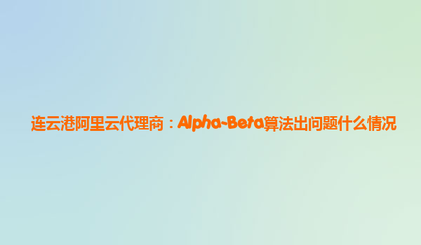 连云港阿里云代理商：Alpha-Beta算法出问题什么情况
