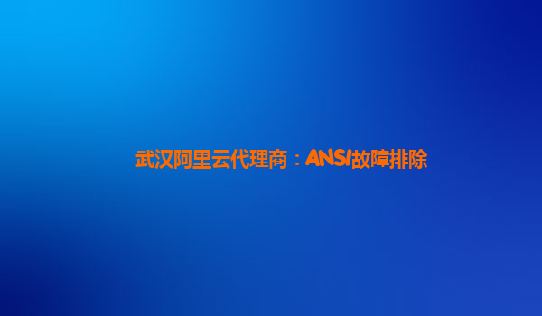 武汉阿里云代理商：ANSI故障排除