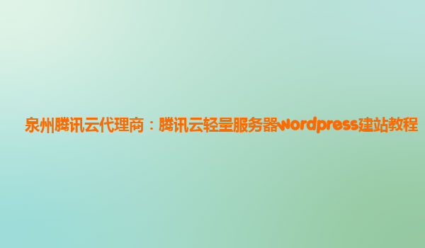泉州腾讯云代理商：腾讯云轻量服务器wordpress建站教程