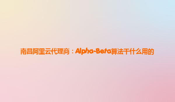 南昌阿里云代理商：Alpha-Beta算法干什么用的